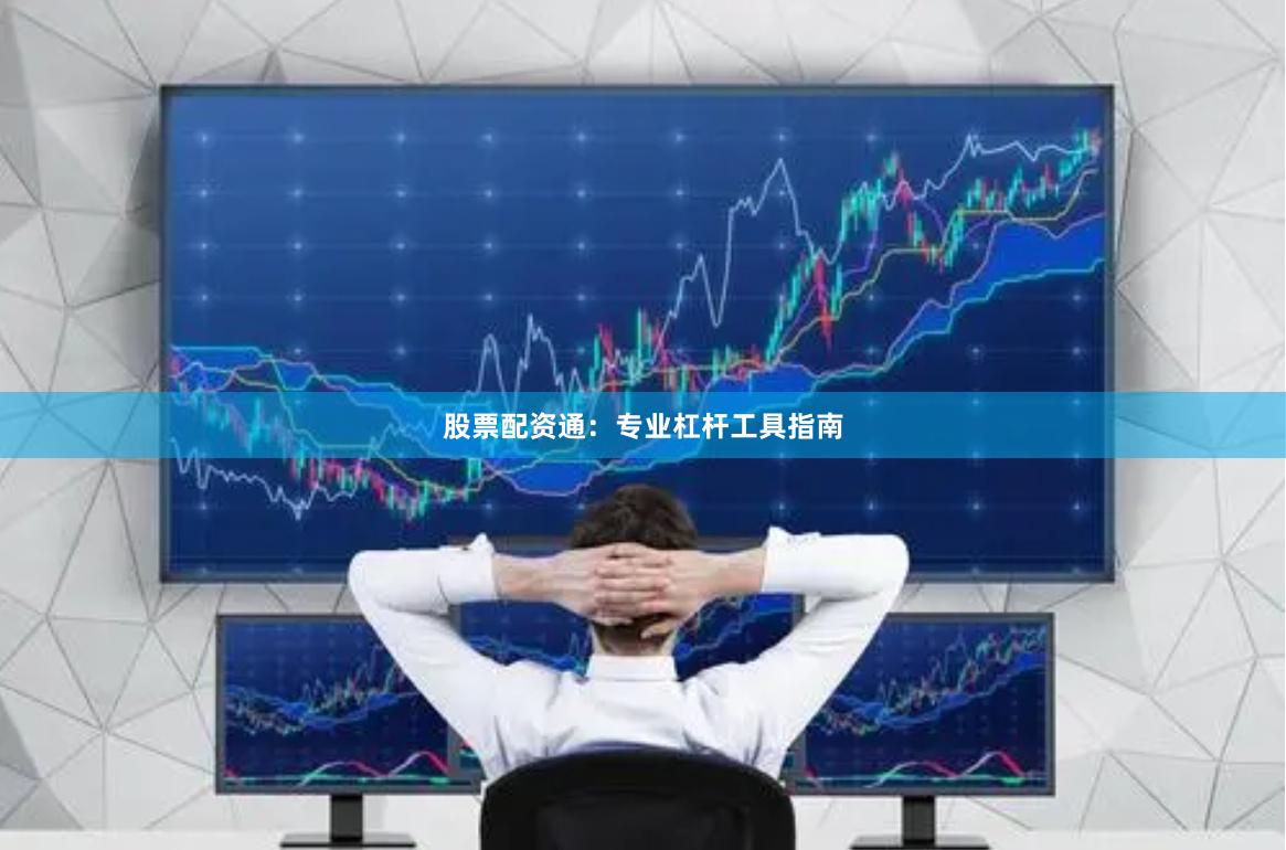 股票配资通：专业杠杆工具指南