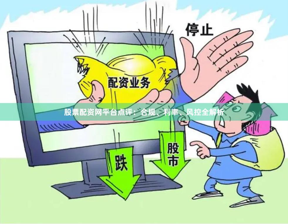 股票配资网平台点评：合规、利率、风控全解析
