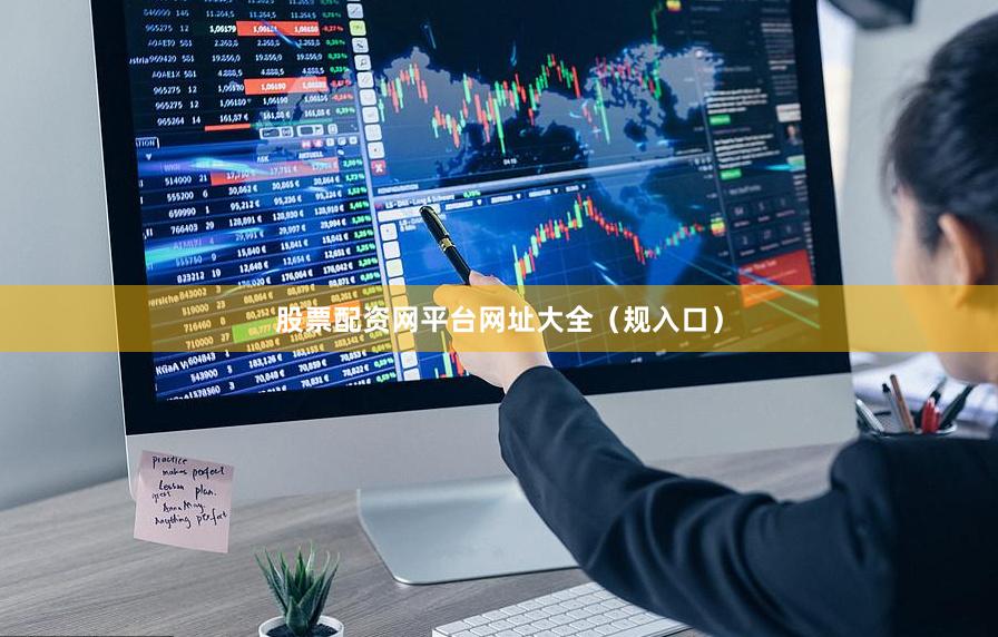 股票配资网平台网址大全（规入口）