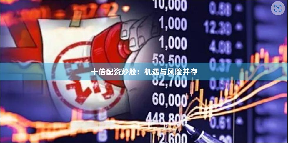 十倍配资炒股：机遇与风险并存