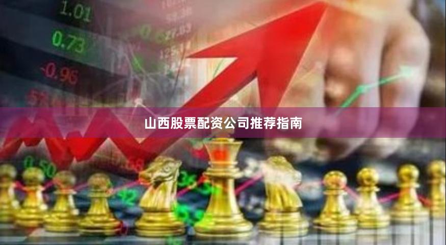 山西股票配资公司推荐指南