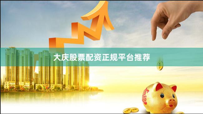 大庆股票配资正规平台推荐