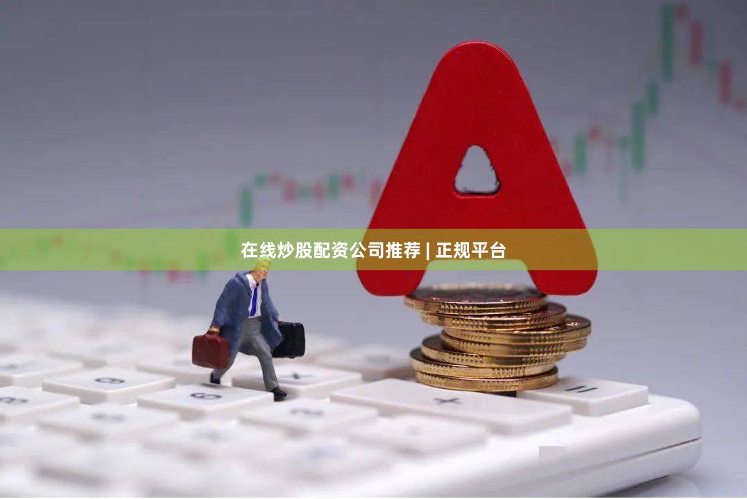 在线炒股配资公司推荐 | 正规平台