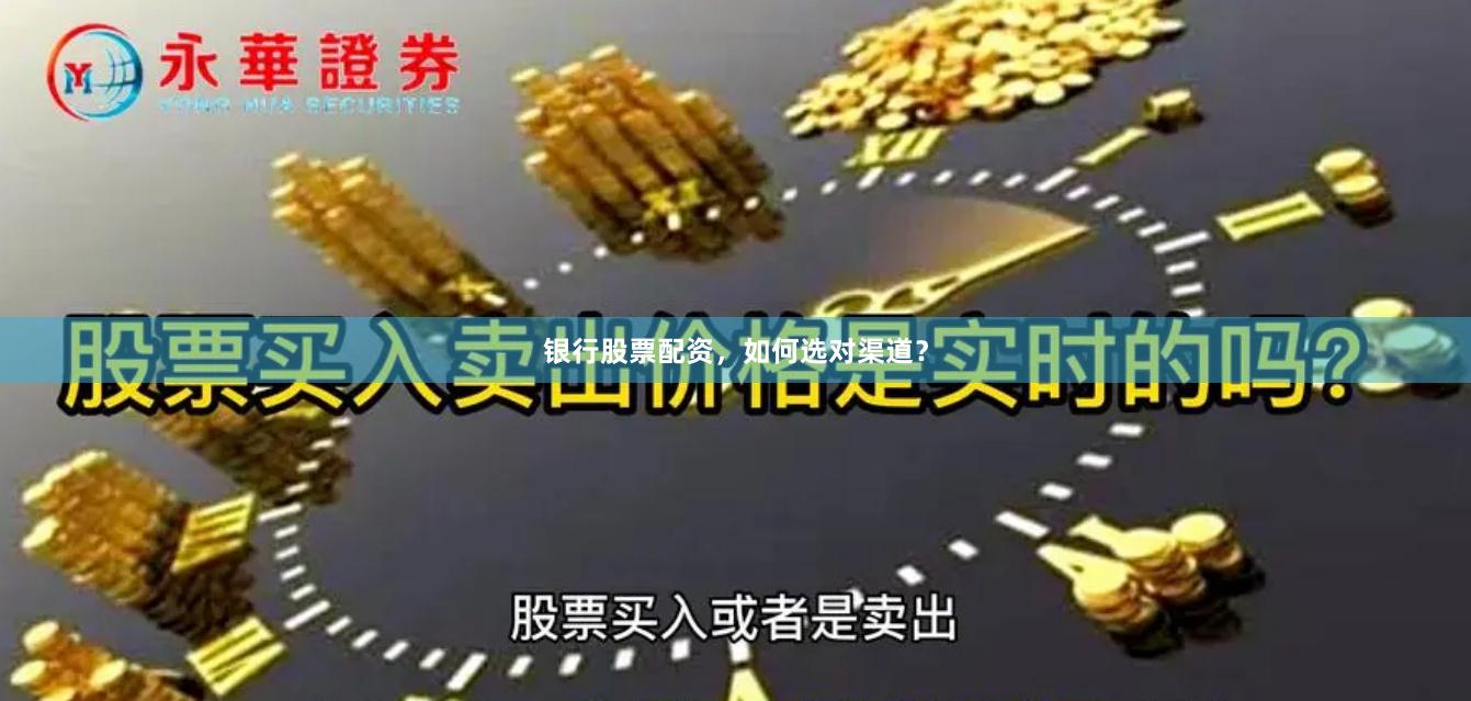 银行股票配资，如何选对渠道？