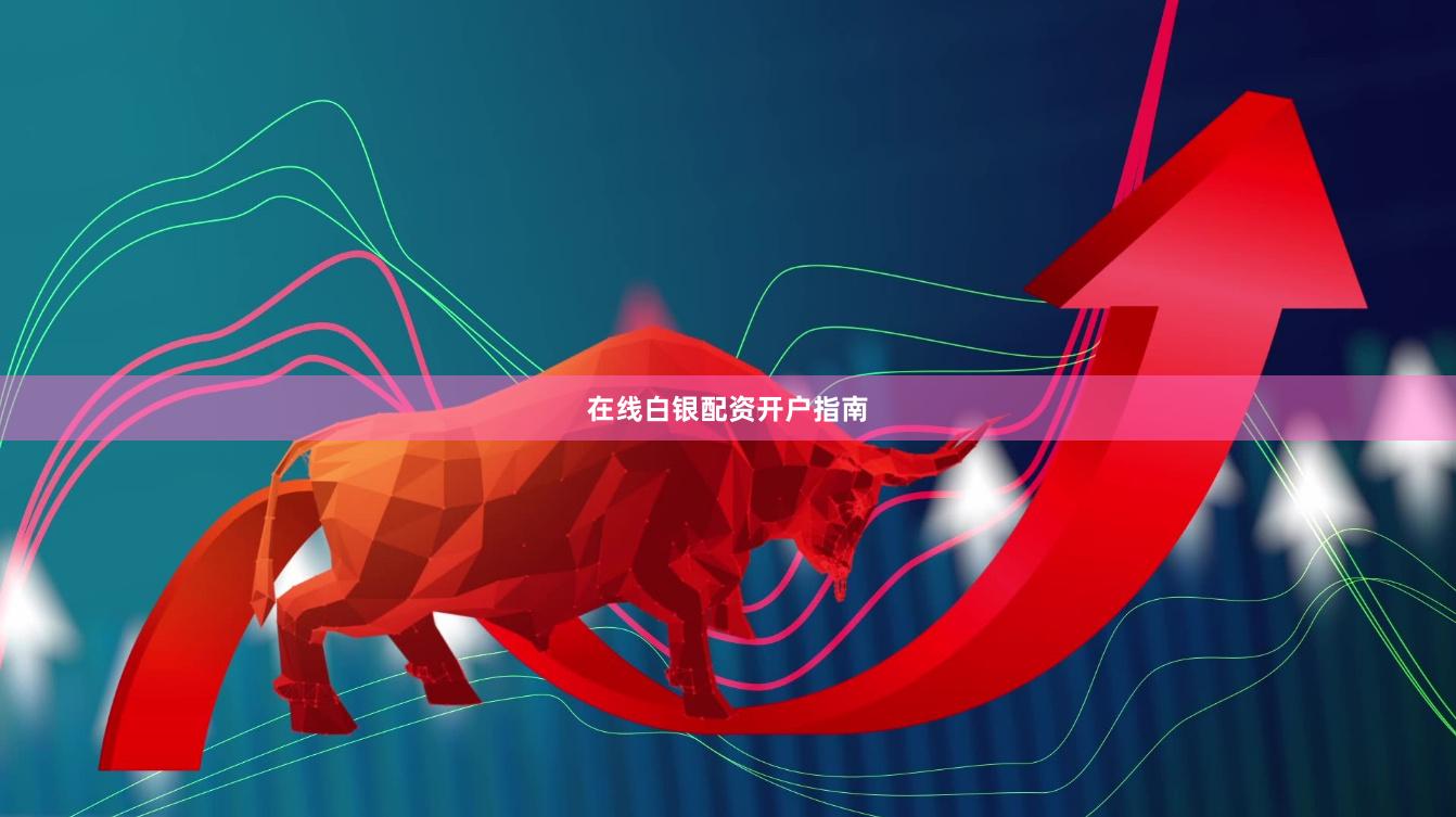 在线白银配资开户指南