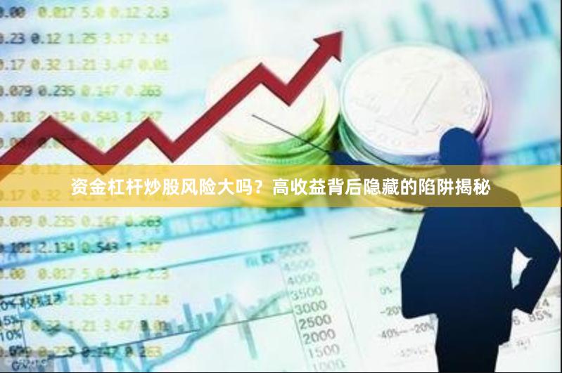 资金杠杆炒股风险大吗？高收益背后隐藏的陷阱揭秘