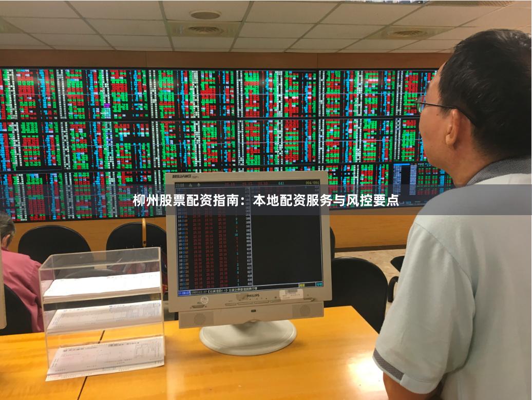 柳州股票配资指南：本地配资服务与风控要点
