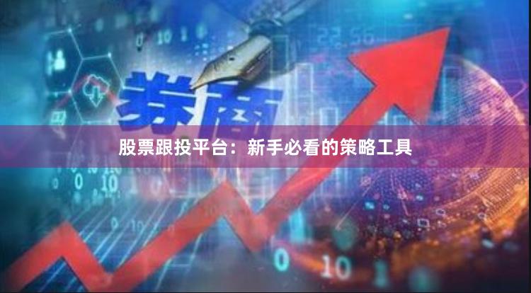 股票跟投平台：新手必看的策略工具