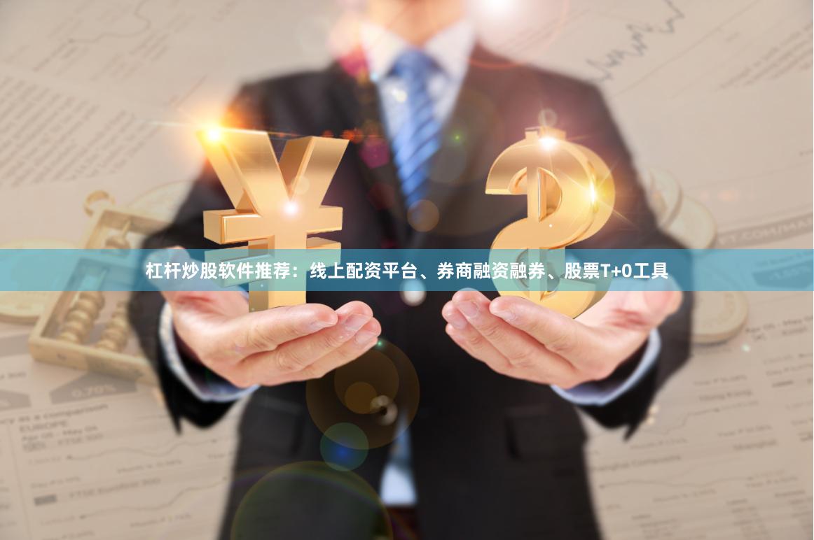 杠杆炒股软件推荐：线上配资平台、券商融资融券、股票T+0工具