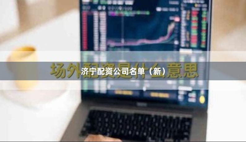 济宁配资公司名单（新）
