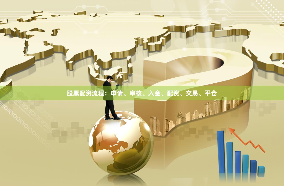股票配资流程：申请、审核、入金、配资、交易、平仓