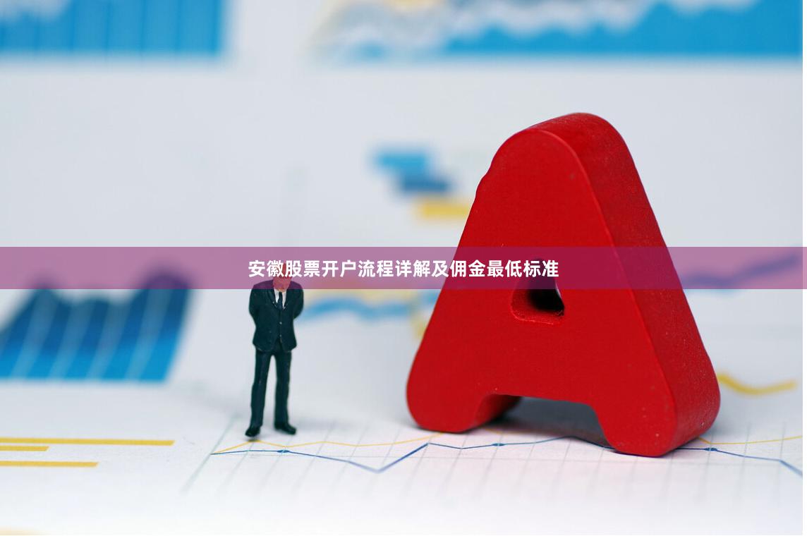 安徽股票开户流程详解及佣金最低标准