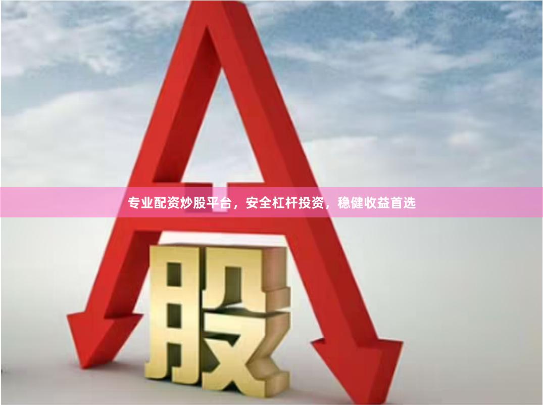 专业配资炒股平台，安全杠杆投资，稳健收益首选