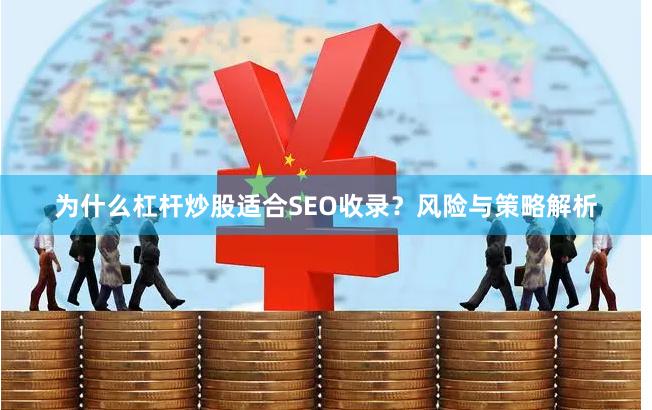 为什么杠杆炒股适合SEO收录？风险与策略解析