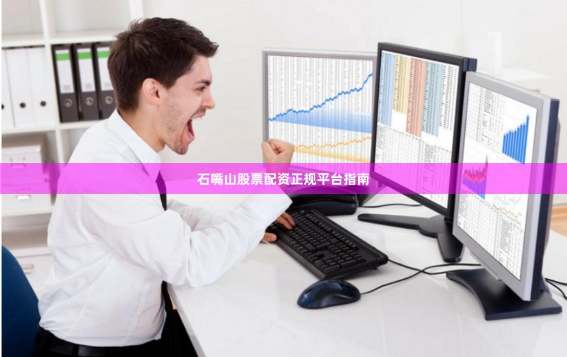 石嘴山股票配资正规平台指南
