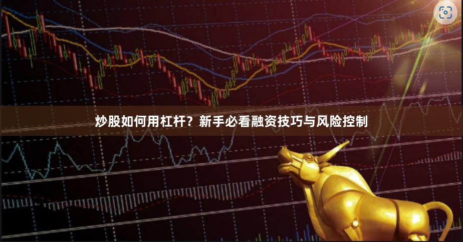 炒股如何用杠杆？新手必看融资技巧与风险控制