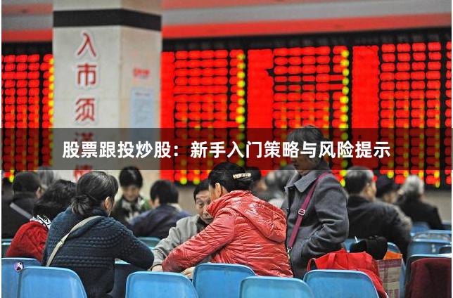 股票跟投炒股：新手入门策略与风险提示