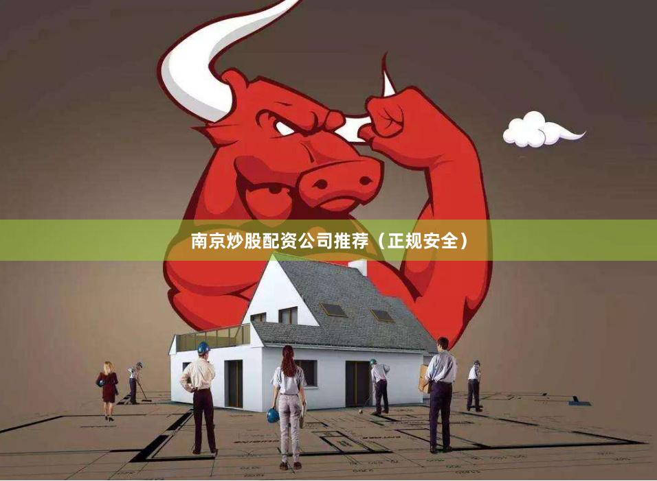 南京炒股配资公司推荐（正规安全）