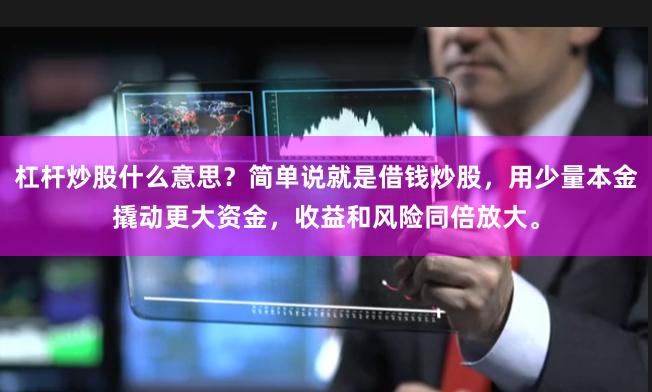 杠杆炒股什么意思？简单说就是借钱炒股，用少量本金撬动更大资金，收益和风险同倍放大。