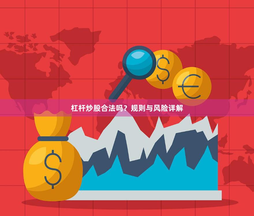 杠杆炒股合法吗？规则与风险详解