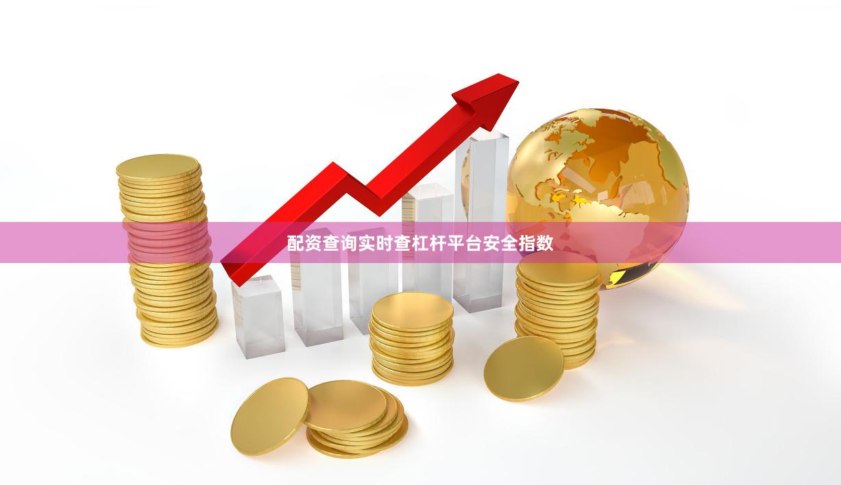 配资查询实时查杠杆平台安全指数
