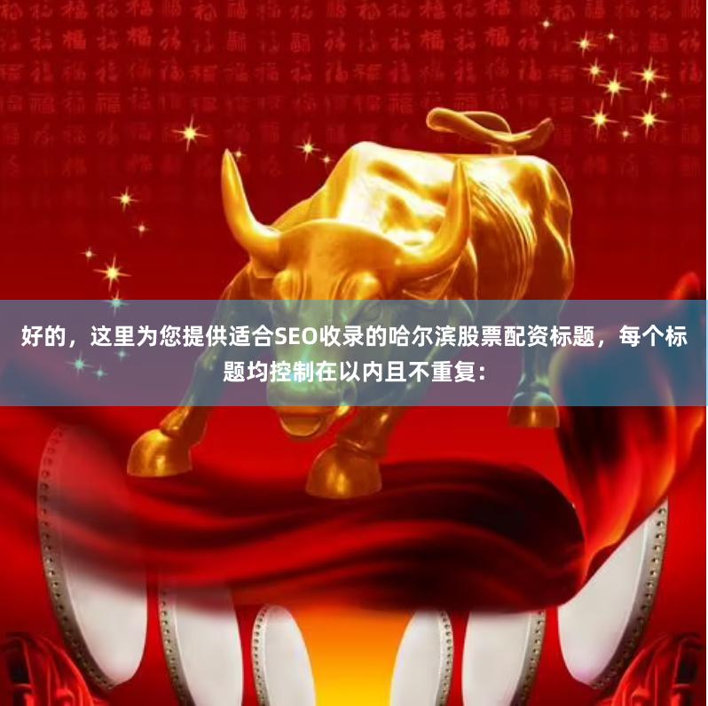 好的，这里为您提供适合SEO收录的哈尔滨股票配资标题，每个标题均控制在以内且不重复：