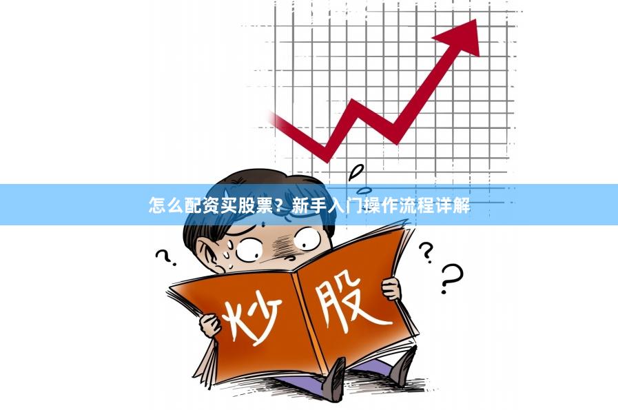 怎么配资买股票？新手入门操作流程详解