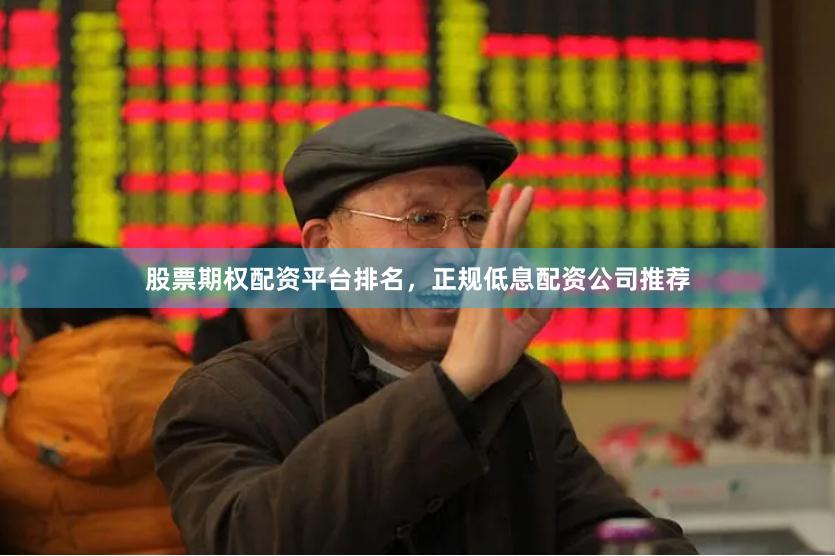 股票期权配资平台排名，正规低息配资公司推荐