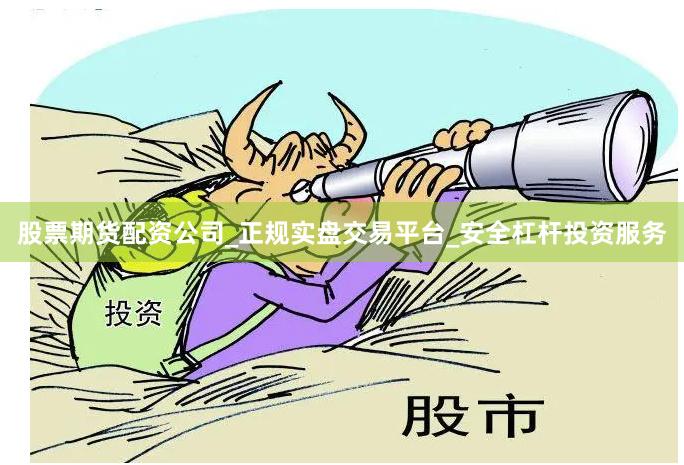 股票期货配资公司_正规实盘交易平台_安全杠杆投资服务