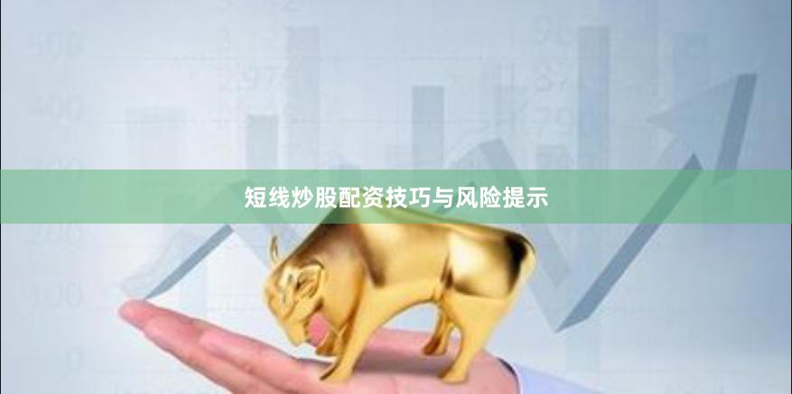 短线炒股配资技巧与风险提示